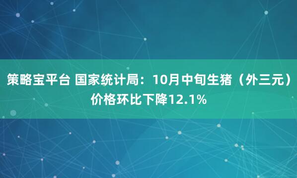 策略宝平台 国家统计局：10月中旬生猪（外三元）价格环比下降12.1%