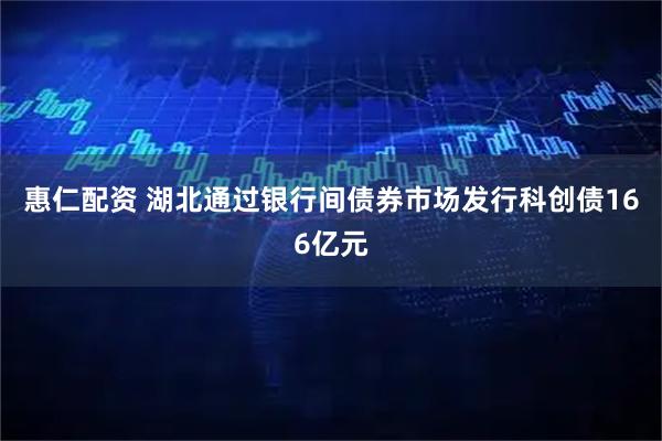 惠仁配资 湖北通过银行间债券市场发行科创债166亿元