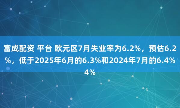 富成配资 平台 欧元区7月失业率为6.2%，预估6.2%，低于2025年6月的6.3%和2024年7月的6.4%