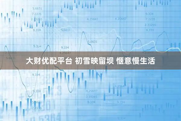 大财优配平台 初雪映留坝&#32;惬意慢生活