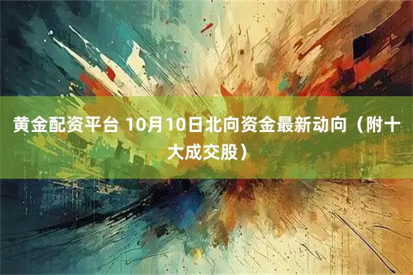 黄金配资平台 10月10日北向资金最新动向（附十大成交股）