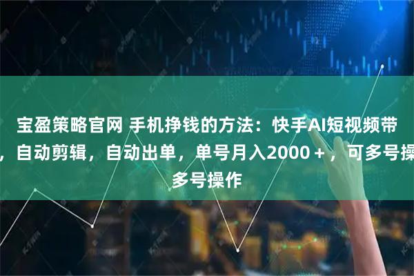 宝盈策略官网 手机挣钱的方法:快手AI短视频带货,自动剪辑,自动出单,单号月入2000+,可多号操作