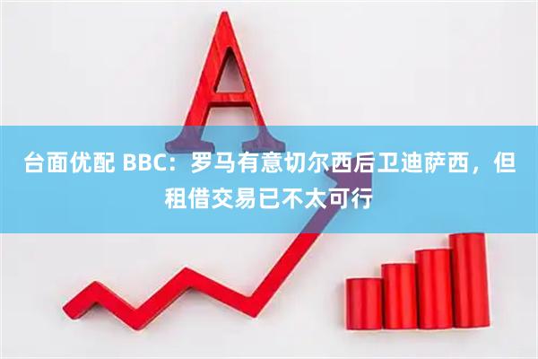 台面优配 BBC：罗马有意切尔西后卫迪萨西，但租借交易已不太可行