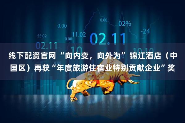 线下配资官网 “向内变，向外为” 锦江酒店（中国区）再获“年度旅游住宿业特别贡献企业”奖