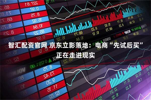 智汇配资官网 京东立影落地：电商“先试后买”正在走进现实