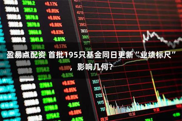盈易点配资 首批195只基金同日更新“业绩标尺”，影响几何？